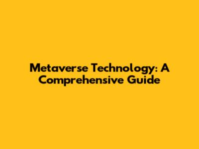Metaverse Technology: A Comprehensive Guide