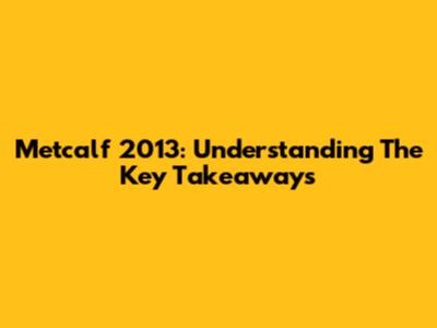 Metcalf 2013: Understanding The Key Takeaways