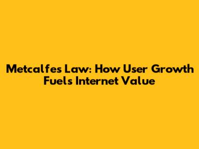 Metcalfe's Law: How User Growth Fuels Internet Value