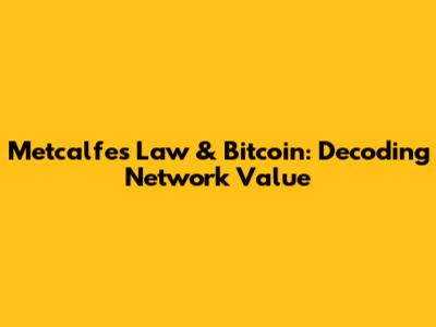 Metcalfe's Law & Bitcoin: Decoding Network Value