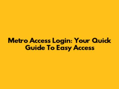Metro Access Login: Your Quick Guide To Easy Access