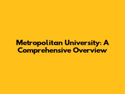 Metropolitan University: A Comprehensive Overview