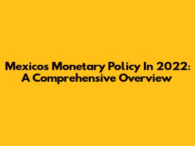 Mexico's Monetary Policy In 2022: A Comprehensive Overview