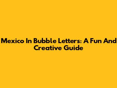Mexico In Bubble Letters: A Fun And Creative Guide