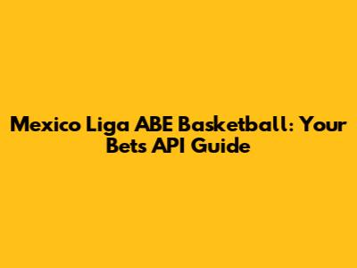 Mexico Liga ABE Basketball: Your Bets API Guide
