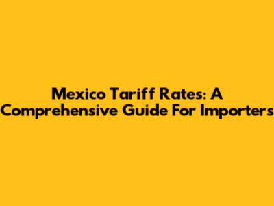 Mexico Tariff Rates: A Comprehensive Guide For Importers