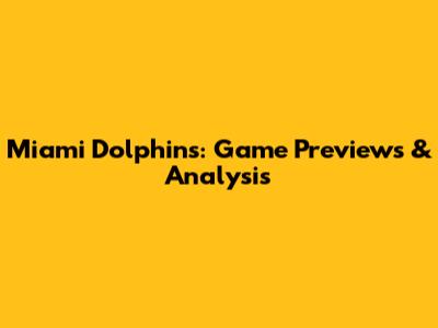 Miami Dolphins: Game Previews & Analysis