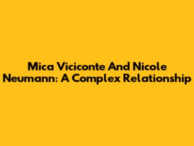 Mica Viciconte And Nicole Neumann: A Complex Relationship