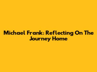 Michael Frank: Reflecting On The Journey Home