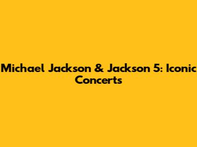 Michael Jackson & Jackson 5: Iconic Concerts