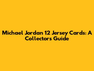 Michael Jordan 12 Jersey Cards: A Collector's Guide
