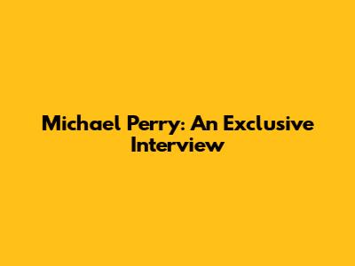 Michael Perry: An Exclusive Interview