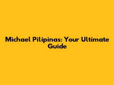 Michael Pilipinas: Your Ultimate Guide