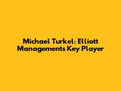 Michael Turkel: Elliott Management's Key Player