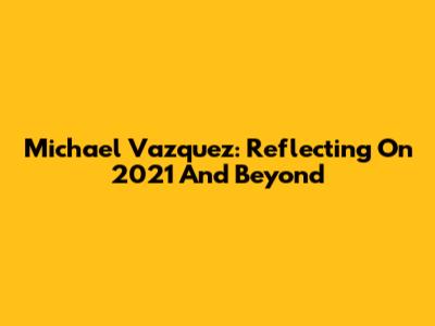 Michael Vazquez: Reflecting On 2021 And Beyond