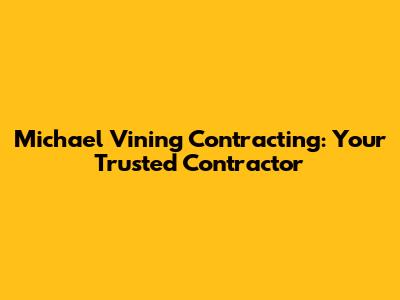 Michael Vining Contracting: Your Trusted Contractor