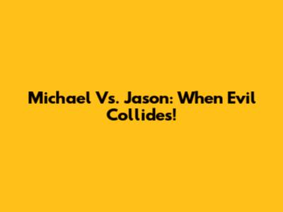 Michael Vs. Jason: When Evil Collides!