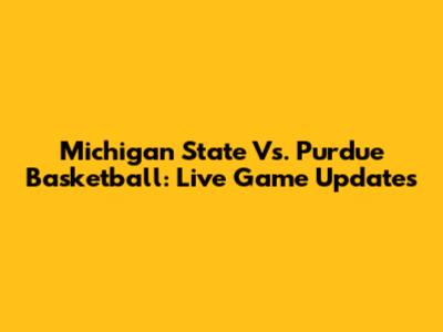 Michigan State Vs. Purdue Basketball: Live Game Updates
