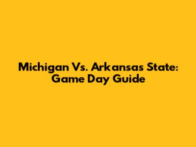 Michigan Vs. Arkansas State: Game Day Guide