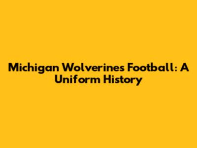 Michigan Wolverines Football: A Uniform History