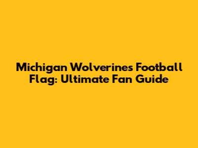Michigan Wolverines Football Flag: Ultimate Fan Guide