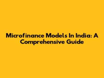 Microfinance Models In India: A Comprehensive Guide