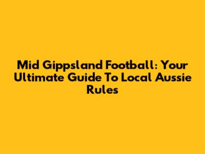 Mid Gippsland Football: Your Ultimate Guide To Local Aussie Rules