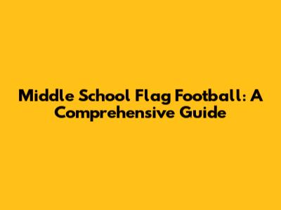 Middle School Flag Football: A Comprehensive Guide