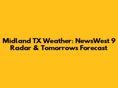 Midland TX Weather: NewsWest 9 Radar & Tomorrow's Forecast