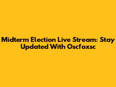 Midterm Election Live Stream: Stay Updated With Oscfoxsc