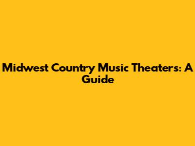 Midwest Country Music Theaters: A Guide