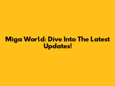 Miga World: Dive Into The Latest Updates!