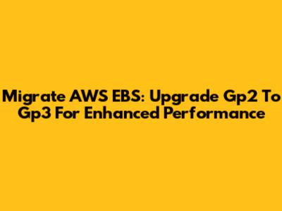 Migrate AWS EBS: Upgrade Gp2 To Gp3 For Enhanced Performance