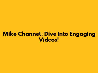 Mike Channel: Dive Into Engaging Videos!