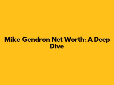 Mike Gendron Net Worth: A Deep Dive