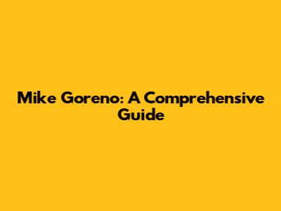 Mike Goreno: A Comprehensive Guide