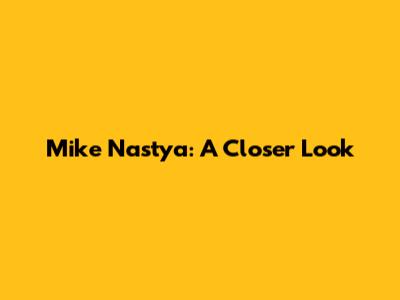 Mike Nastya: A Closer Look