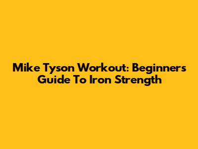 Mike Tyson Workout: Beginner's Guide To Iron Strength