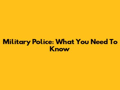Military Police: What You Need To Know