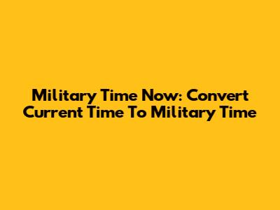 Military Time Now: Convert Current Time To Military Time