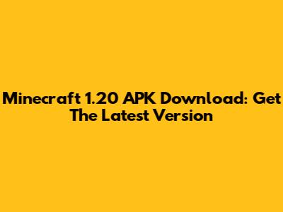 Minecraft 1.20 APK Download: Get The Latest Version