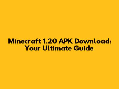 Minecraft 1.20 APK Download: Your Ultimate Guide