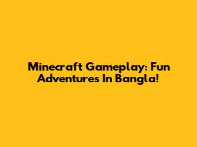 Minecraft Gameplay: Fun Adventures In Bangla!