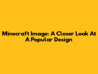 Minecraft Image: A Closer Look At A Popular Design