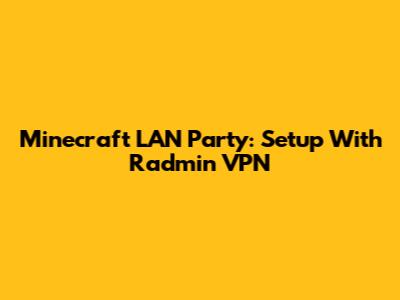 Minecraft LAN Party: Setup With Radmin VPN