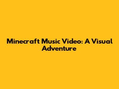Minecraft Music Video: A Visual Adventure