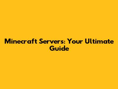 Minecraft Servers: Your Ultimate Guide