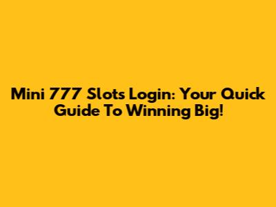 Mini 777 Slots Login: Your Quick Guide To Winning Big!