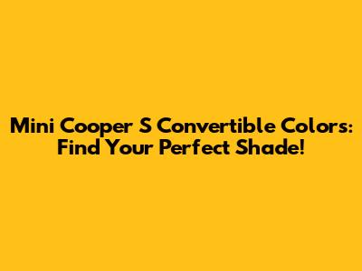 Mini Cooper S Convertible Colors: Find Your Perfect Shade!