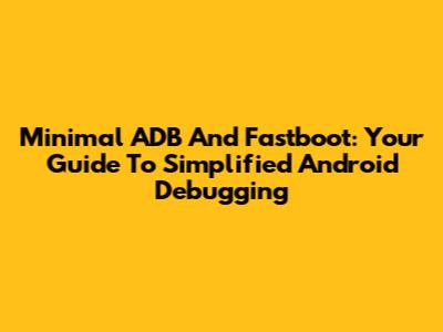 Minimal ADB And Fastboot: Your Guide To Simplified Android Debugging